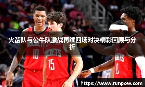火箭队与公牛队激战再续四场对决精彩回顾与分析