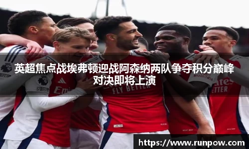 英超焦点战埃弗顿迎战阿森纳两队争夺积分巅峰对决即将上演