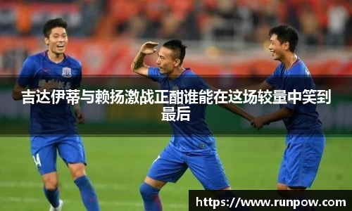 吉达伊蒂与赖扬激战正酣谁能在这场较量中笑到最后