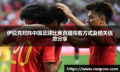 伊拉克对阵中国足球比赛直播观看方式及相关信息分享