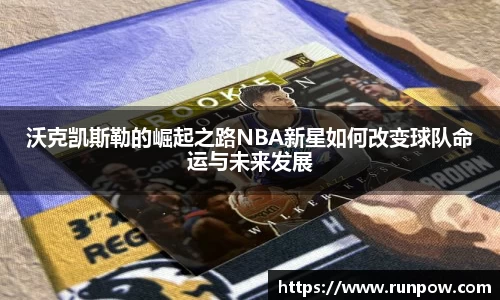 沃克凯斯勒的崛起之路NBA新星如何改变球队命运与未来发展