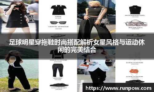 足球明星穿拖鞋时尚搭配解析女星风格与运动休闲的完美结合