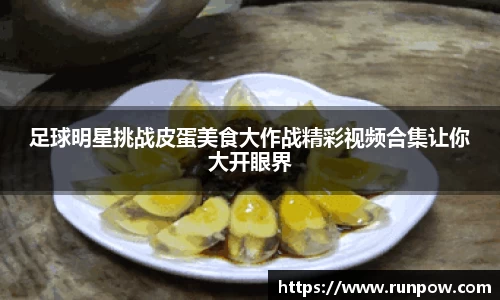 足球明星挑战皮蛋美食大作战精彩视频合集让你大开眼界