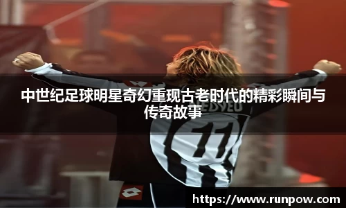中世纪足球明星奇幻重现古老时代的精彩瞬间与传奇故事