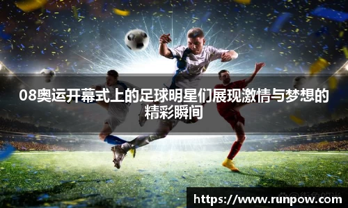 08奥运开幕式上的足球明星们展现激情与梦想的精彩瞬间