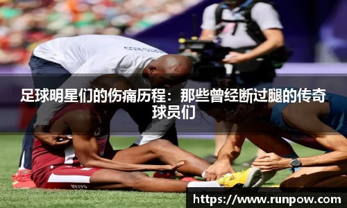 足球明星们的伤痛历程：那些曾经断过腿的传奇球员们