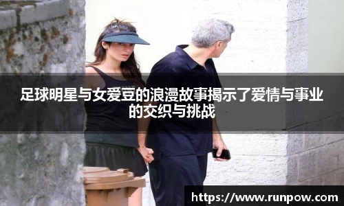 足球明星与女爱豆的浪漫故事揭示了爱情与事业的交织与挑战